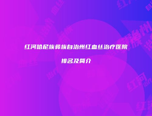 红河哈尼族彝族自治州红血丝治疗医院排名及简介