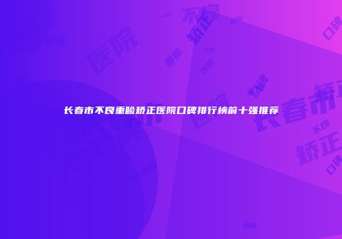 长春市不良重睑矫正医院口碑排行榜前十强推荐