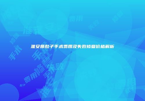 淮安瘦肚子手术费用及失败修复价格解析