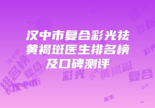 汉中市复合彩光祛黄褐斑医生排名榜及口碑测评