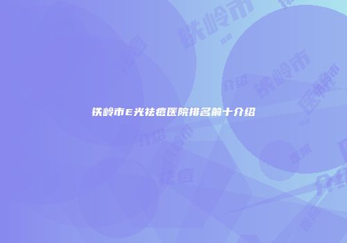 铁岭市E光祛痘医院排名前十介绍