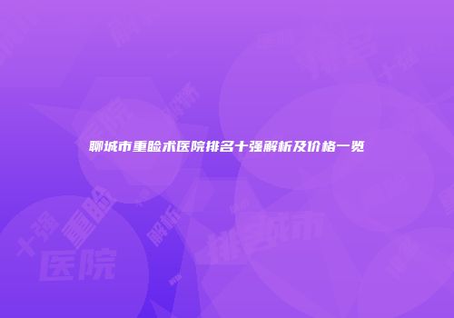 聊城市重睑术医院排名十强解析及价格一览