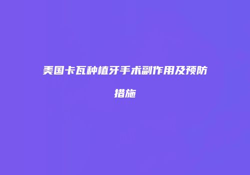 美国卡瓦种植牙手术副作用及预防措施