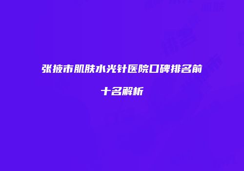 张掖市肌肤水光针医院口碑排名前十名解析