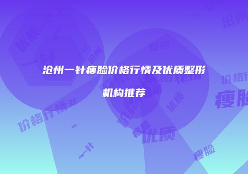 沧州一针瘦脸价格行情及优质整形机构推荐