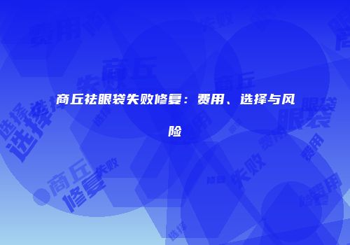 商丘祛眼袋失败修复：费用、选择与风险