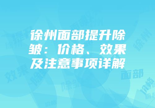 徐州面部提升除皱：价格、效果及注意事项详解