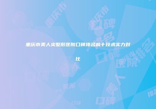 重庆市美人尖整形医院口碑排名前十技术实力对比