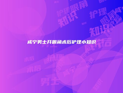 咸宁男士开眼角术后护理小知识
