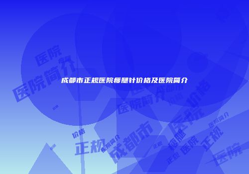 成都市正规医院瘦腿针价格及医院简介