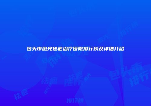 包头市激光祛疤治疗医院排行榜及详细介绍
