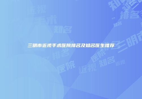 三明市近视手术医院排名及知名医生推荐