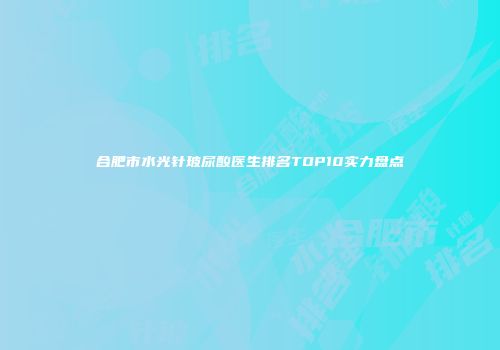 合肥市水光针玻尿酸医生排名TOP10实力盘点