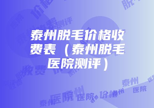 泰州脱毛价格收费表（泰州脱毛医院测评）