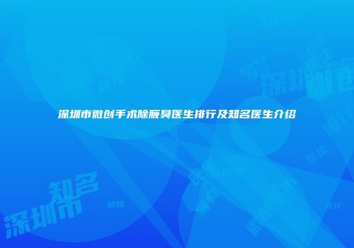 深圳市微创手术除腋臭医生排行及知名医生介绍