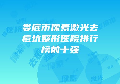 娄底市像素激光去痘坑整形医院排行榜前十强