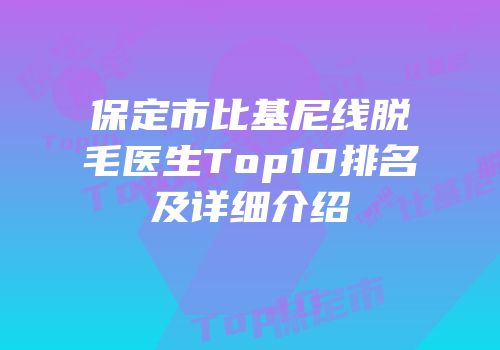 保定市比基尼线脱毛医生Top10排名及详细介绍