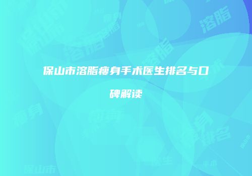 保山市溶脂瘦身手术医生排名与口碑解读