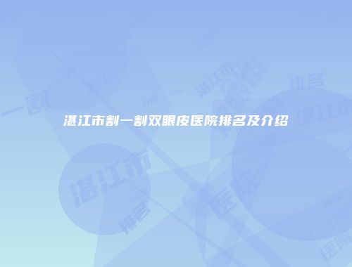 湛江市割一割双眼皮医院排名及介绍