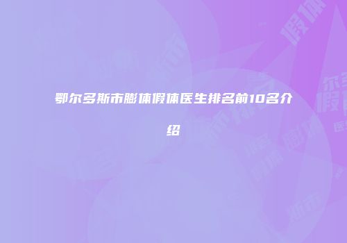 鄂尔多斯市膨体假体医生排名前10名介绍
