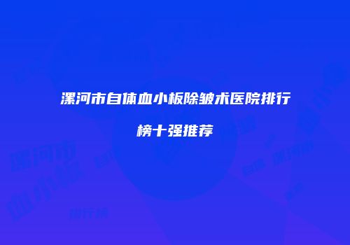 漯河市自体血小板除皱术医院排行榜十强推荐