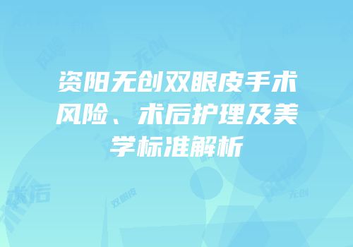 资阳无创双眼皮手术风险、术后护理及美学标准解析