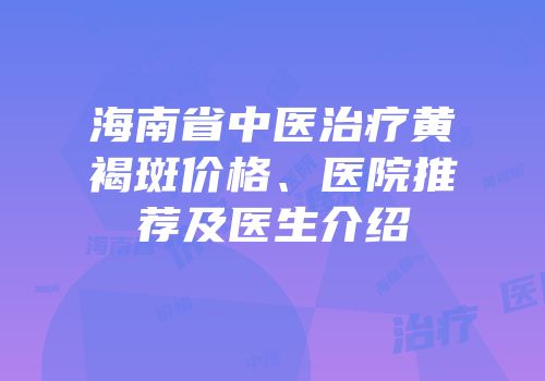 海南省中医治疗黄褐斑价格、医院推荐及医生介绍