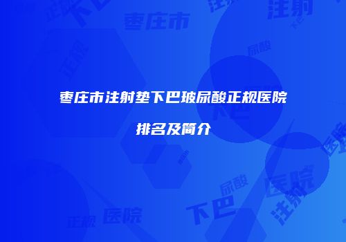 枣庄市注射垫下巴玻尿酸正规医院排名及简介