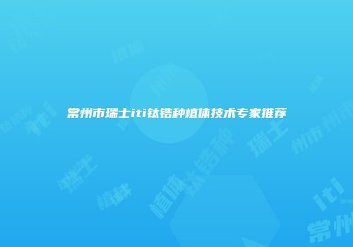 常州市瑞士iti钛锆种植体技术专家推荐
