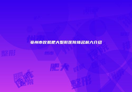 亳州市咬肌肥大整形医院排名前六介绍