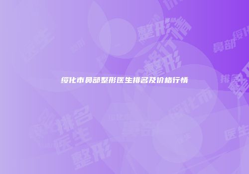绥化市鼻部整形医生排名及价格行情