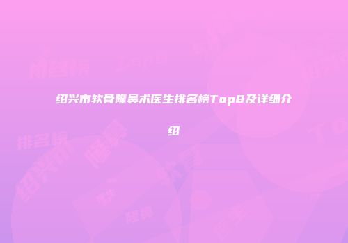 绍兴市软骨隆鼻术医生排名榜Top8及详细介绍
