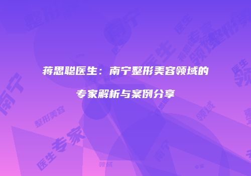 蒋思聪医生：南宁整形美容领域的专家解析与案例分享