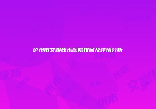 泸州市文眼线术医院排名及详情分析