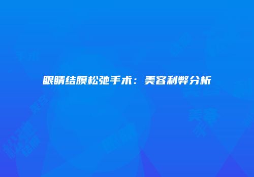 眼睛结膜松弛手术：美容利弊分析