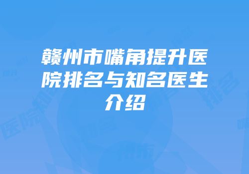 赣州市嘴角提升医院排名与知名医生介绍