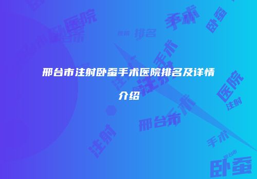邢台市注射卧蚕手术医院排名及详情介绍