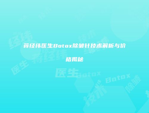 蒋经纬医生Botox除皱针技术解析与价格揭秘