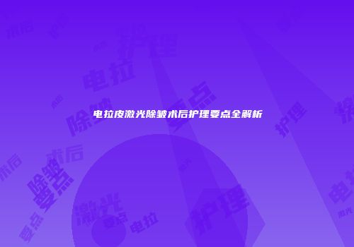 电拉皮激光除皱术后护理要点全解析
