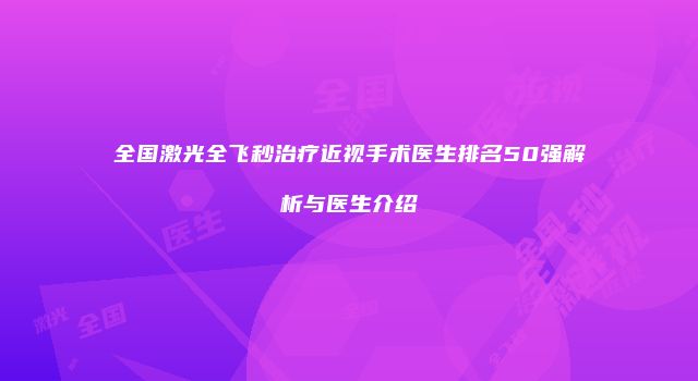 全国激光全飞秒治疗近视手术医生排名50强解析与医生介绍