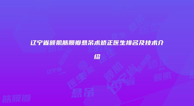 辽宁省额肌筋膜瓣悬吊术矫正医生排名及技术介绍