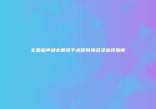 全国超声波去眼袋手术医院排名及选择指南