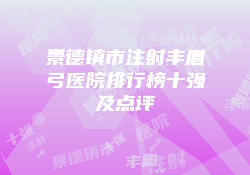 景德镇市注射丰眉弓医院排行榜十强及点评