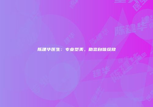 陈建华医生：专业塑美，助您自信绽放