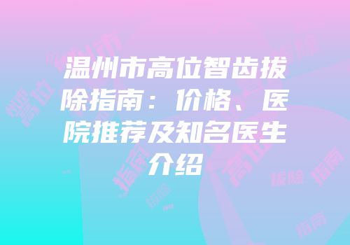 温州市高位智齿拔除指南：价格、医院推荐及知名医生介绍