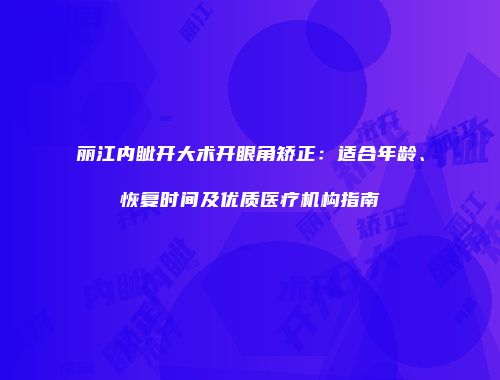 丽江内眦开大术开眼角矫正：适合年龄、恢复时间及优质医疗机构指南