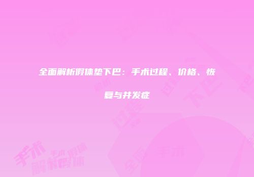 全面解析假体垫下巴：手术过程、价格、恢复与并发症