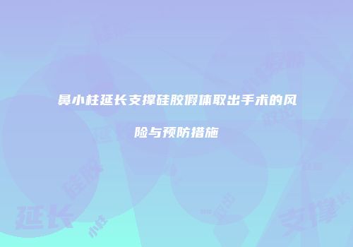 鼻小柱延长支撑硅胶假体取出手术的风险与预防措施