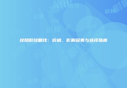 纹隐形纹眼线：价格、影响因素与选择指南