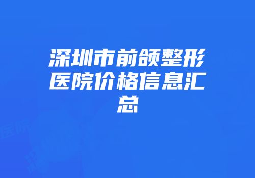 深圳市前颌整形医院价格信息汇总